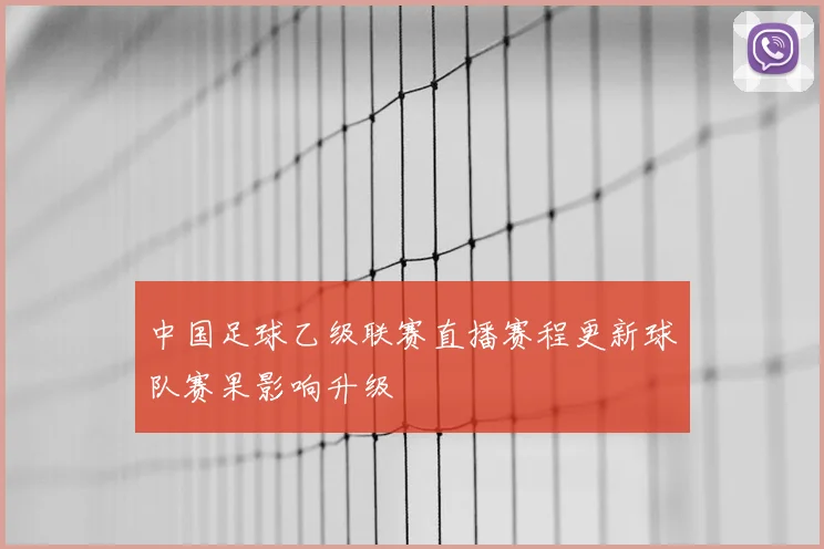 中国足球乙级联赛直播赛程更新球队赛果影响升级