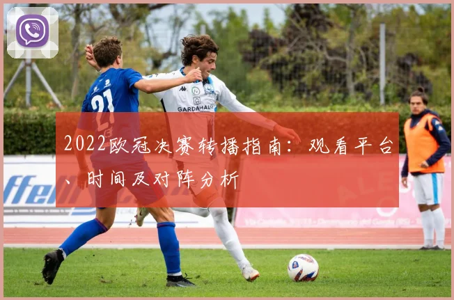 2022欧冠决赛转播指南：观看平台、时间及对阵分析