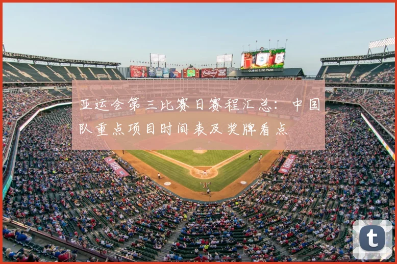 亚运会第三比赛日赛程汇总：中国队重点项目时间表及奖牌看点