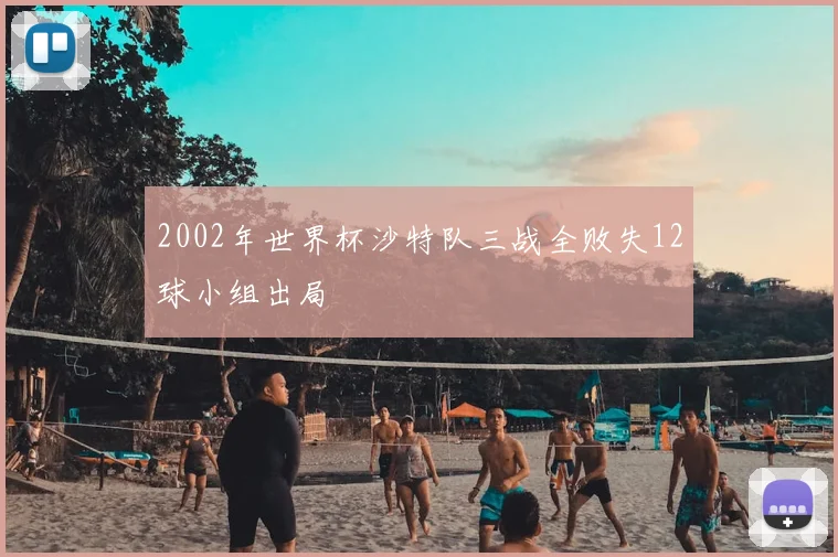2002年世界杯沙特队三战全败失12球小组出局