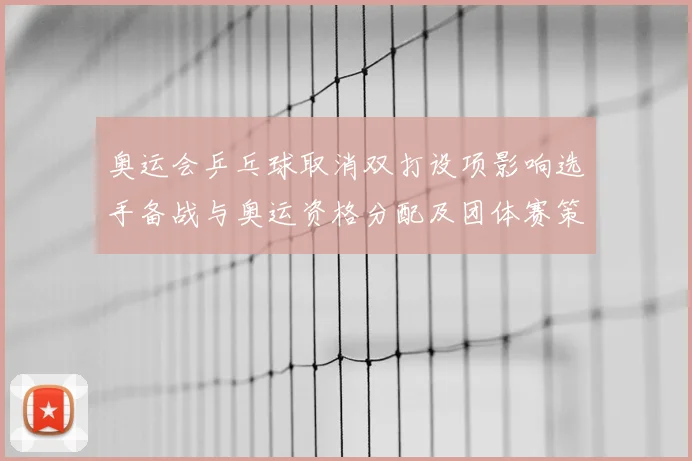 奥运会乒乓球取消双打设项影响选手备战与奥运资格分配及团体赛策略调整