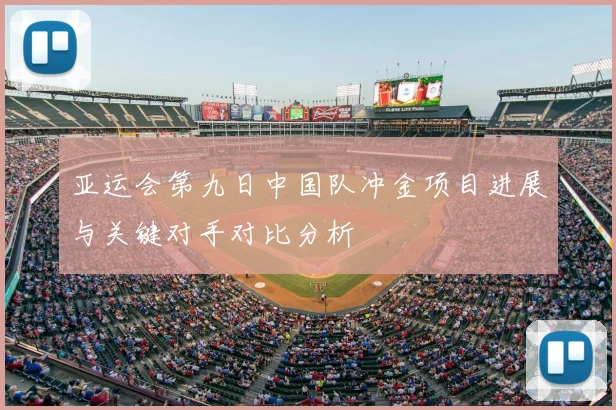 亚运会第九日中国队冲金项目进展与关键对手对比分析