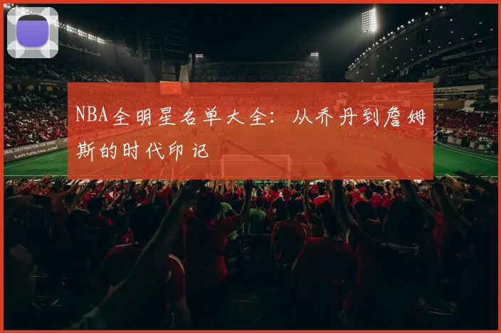 NBA全明星名单大全：从乔丹到詹姆斯的时代印记