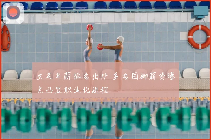 女足年薪排名出炉 多名国脚薪资曝光凸显职业化进程