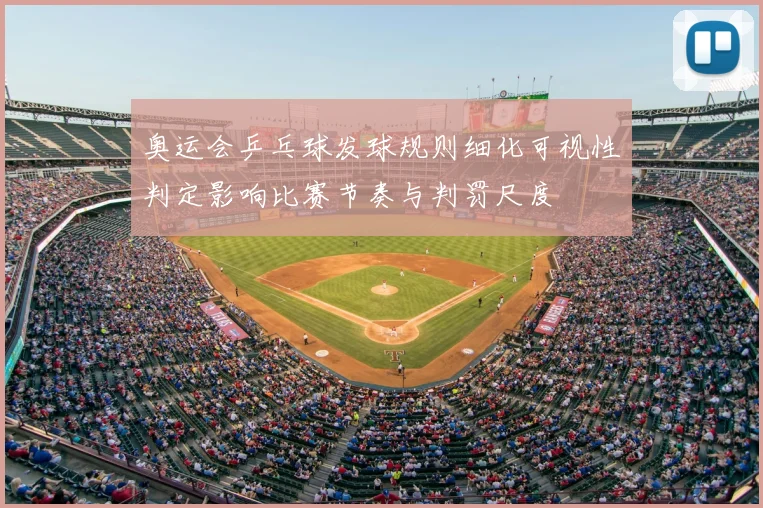 奥运会乒乓球发球规则细化可视性判定影响比赛节奏与判罚尺度