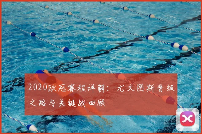 2020欧冠赛程详解：尤文图斯晋级之路与关键战回顾