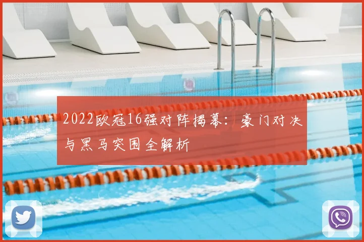 2022欧冠16强对阵揭幕：豪门对决与黑马突围全解析